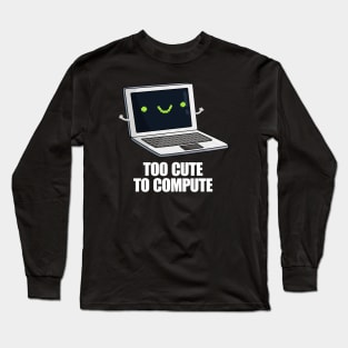 Too Cute To Compute Funny Computer Pun Long Sleeve T-Shirt